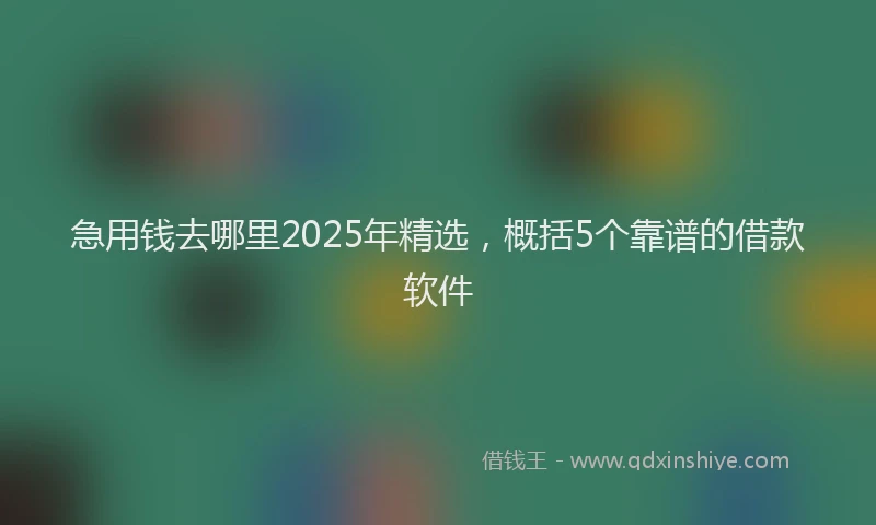急用钱去哪里2025年精选，概括5个靠谱的借款软件