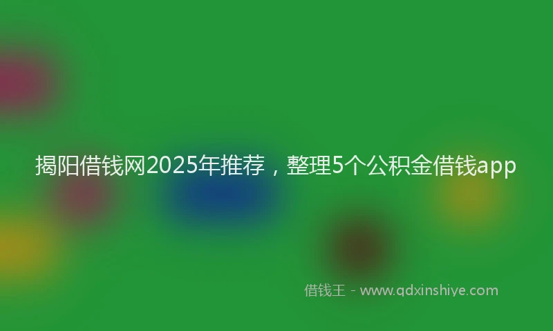 揭阳借钱网2025年推荐，整理5个公积金借钱app