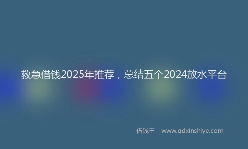 救急借钱2025年推荐，总结五个2024放水平台