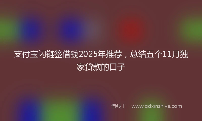 支付宝闪链签借钱2025年推荐，总结五个11月独家贷款的口子