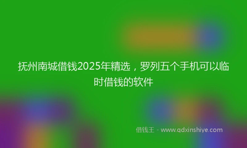 抚州南城借钱2025年精选，罗列五个手机可以临时借钱的软件