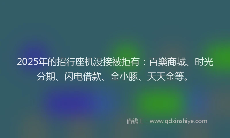 2025年的招行座机没接被拒有：百樂商城、时光分期、闪电借款、金小豚、天天金等。