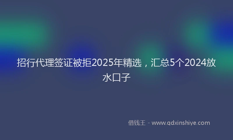 招行代理签证被拒2025年精选，汇总5个2024放水口子