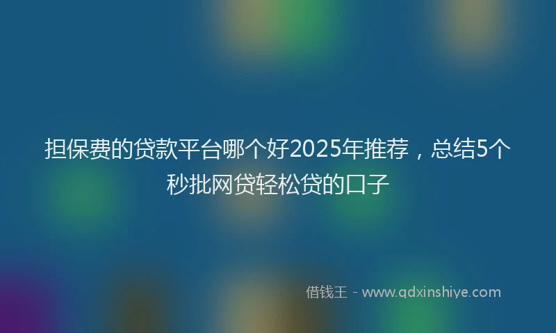 担保费的贷款平台哪个好2025年推荐，总结5个秒批网贷轻松贷的口子