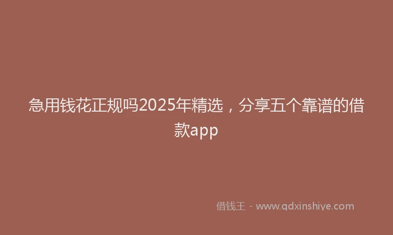 急用钱花正规吗2025年精选，分享五个靠谱的借款app
