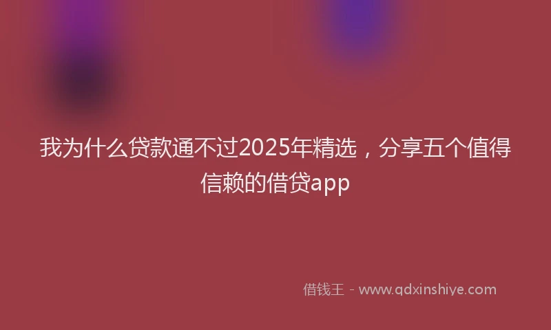 我为什么贷款通不过2025年精选，分享五个值得信赖的借贷app