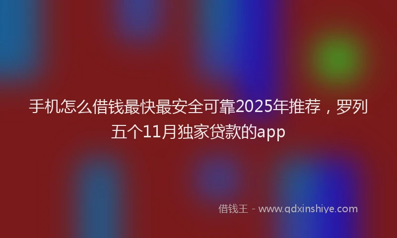 手机怎么借钱最快最安全可靠2025年推荐，罗列五个11月独家贷款的app