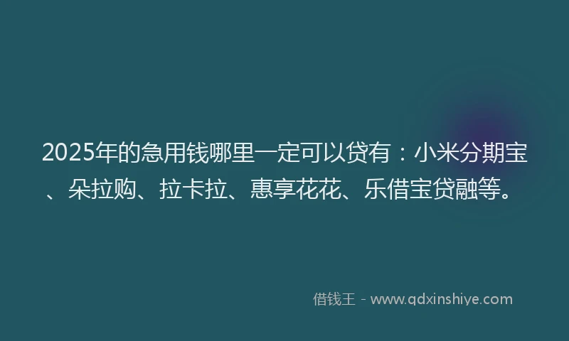 2025年的急用钱哪里一定可以贷有：小米分期宝、朵拉购、拉卡拉、惠享花花、乐借宝贷融等。