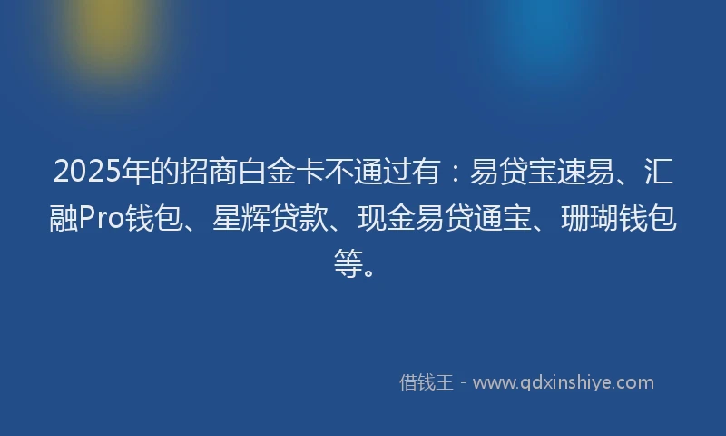 2025年的招商白金卡不通过有：易贷宝速易、汇融Pro钱包、星辉贷款、现金易贷通宝、珊瑚钱包等。