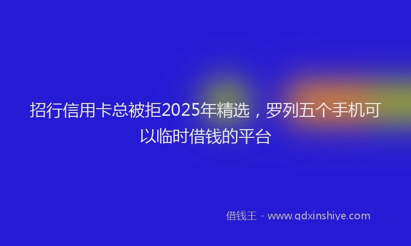 招行信用卡总被拒2025年精选，罗列五个手机可以临时借钱的平台
