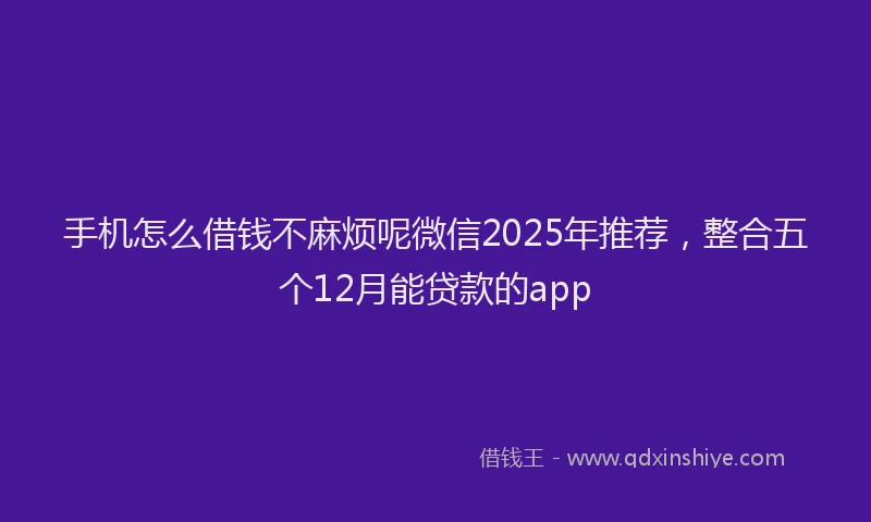 手机怎么借钱不麻烦呢微信2025年推荐，整合五个12月能贷款的app