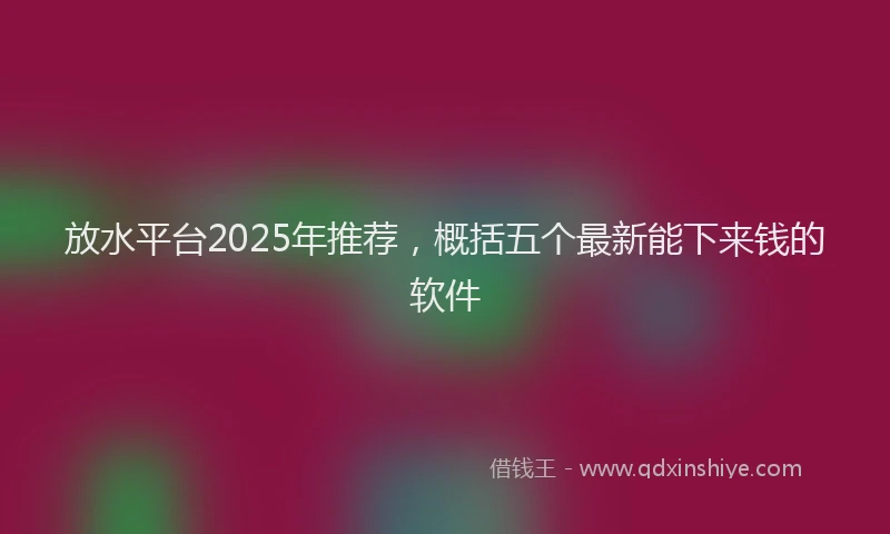 放水平台2025年推荐，概括五个最新能下来钱的软件