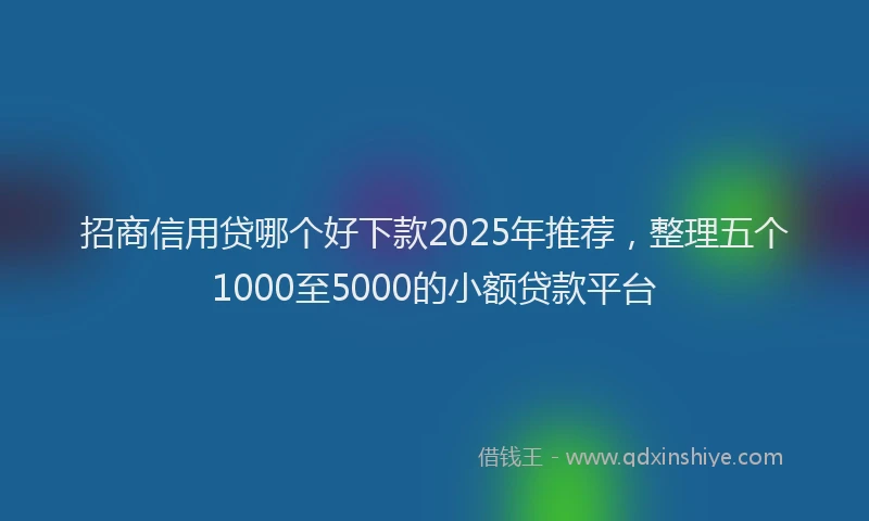 招商信用贷哪个好下款2025年推荐，整理五个1000至5000的小额贷款平台