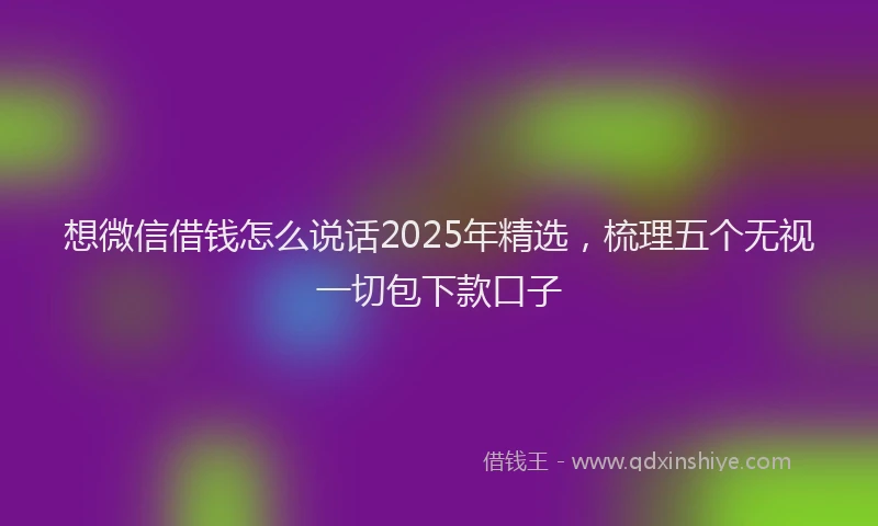 想微信借钱怎么说话2025年精选，梳理五个无视一切包下款口子