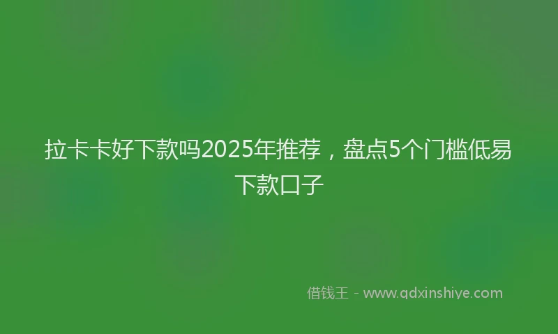 拉卡卡好下款吗2025年推荐，盘点5个门槛低易下款口子