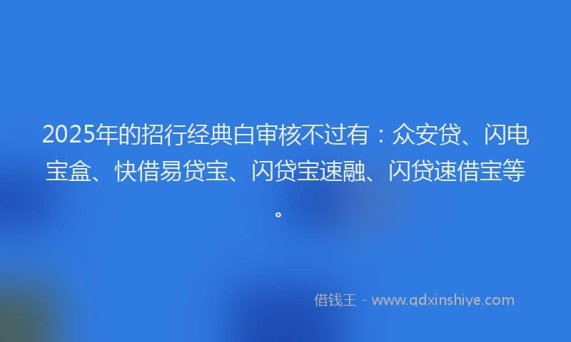 2025年的招行经典白审核不过有：众安贷、闪电宝盒、快借易贷宝、闪贷宝速融、闪贷速借宝等。