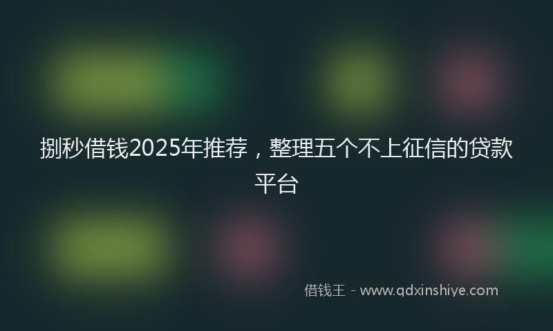 捌秒借钱2025年推荐，整理五个不上征信的贷款平台
