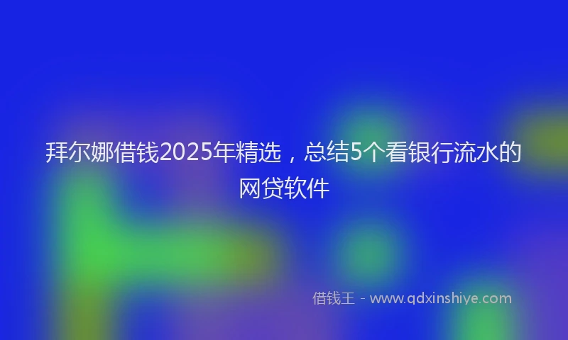 拜尔娜借钱2025年精选，总结5个看银行流水的网贷软件