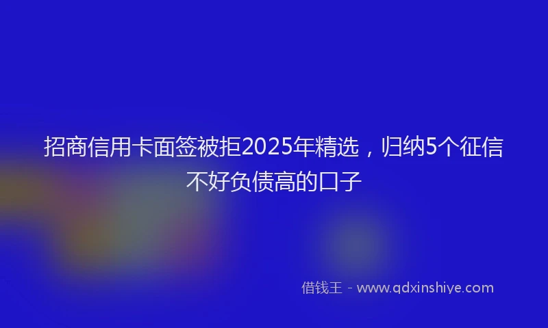 招商信用卡面签被拒2025年精选，归纳5个征信不好负债高的口子