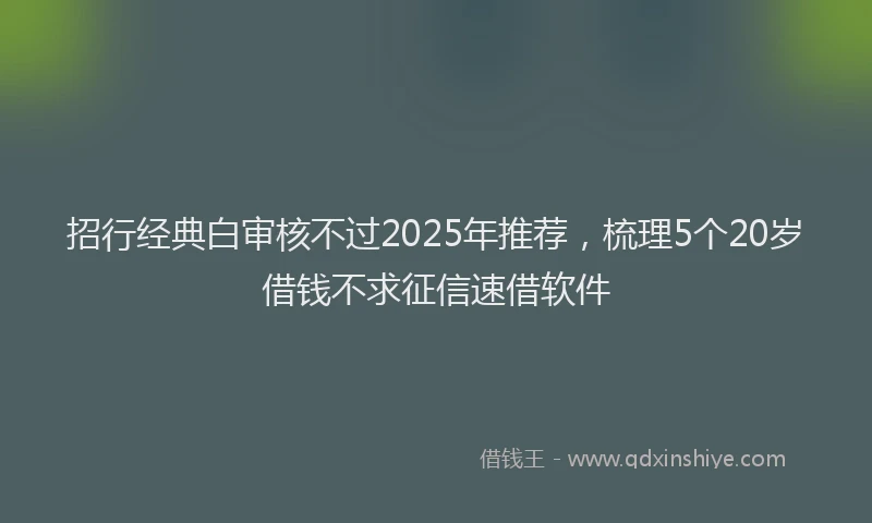 招行经典白审核不过2025年推荐，梳理5个20岁借钱不求征信速借软件