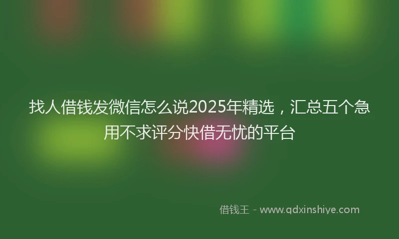 找人借钱发微信怎么说2025年精选，汇总五个急用不求评分快借无忧的平台