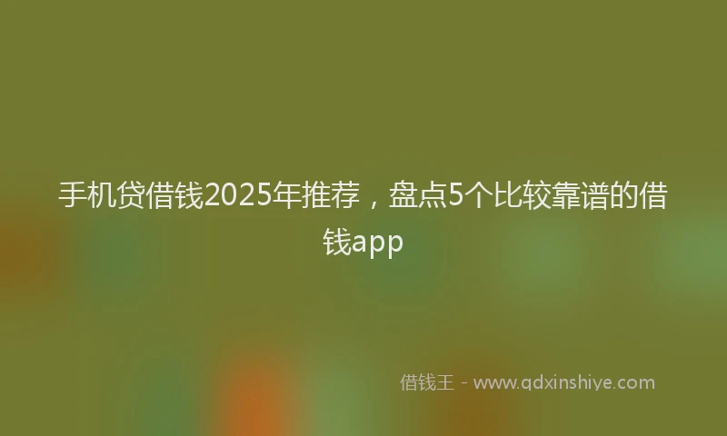 手机贷借钱2025年推荐，盘点5个比较靠谱的借钱app