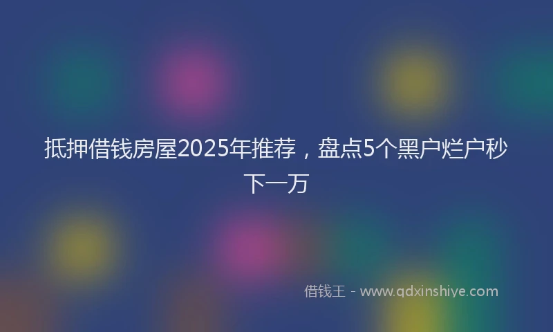 抵押借钱房屋2025年推荐，盘点5个黑户烂户秒下一万