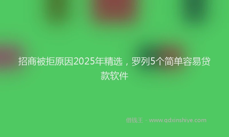 招商被拒原因2025年精选，罗列5个简单容易贷款软件