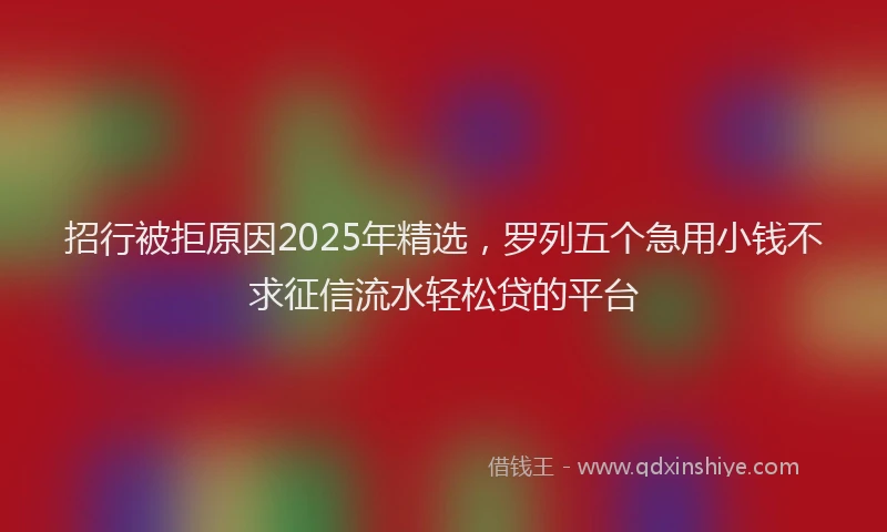 招行被拒原因2025年精选，罗列五个急用小钱不求征信流水轻松贷的平台