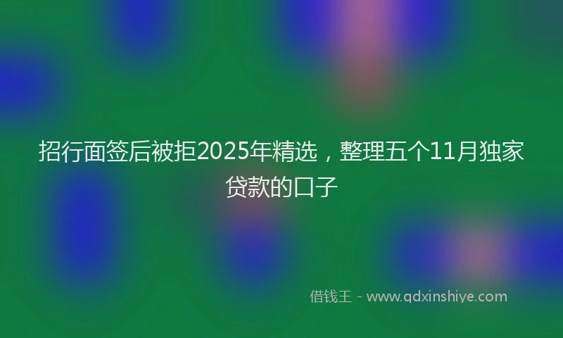 招行面签后被拒2025年精选，整理五个11月独家贷款的口子