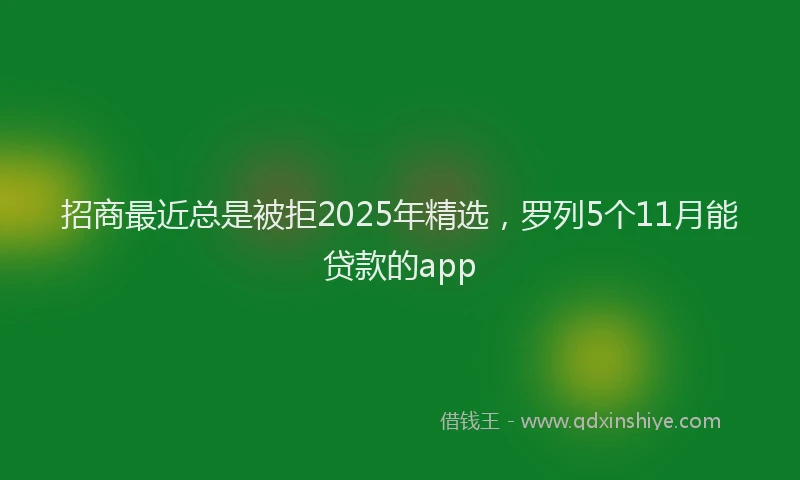 招商最近总是被拒2025年精选，罗列5个11月能贷款的app