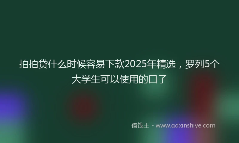 拍拍贷什么时候容易下款2025年精选，罗列5个大学生可以使用的口子