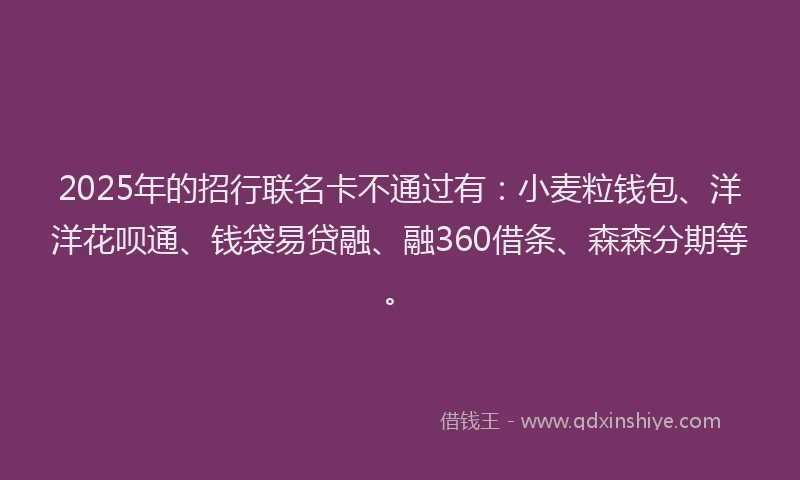 2025年的招行联名卡不通过有：小麦粒钱包、洋洋花呗通、钱袋易贷融、融360借条、森森分期等。