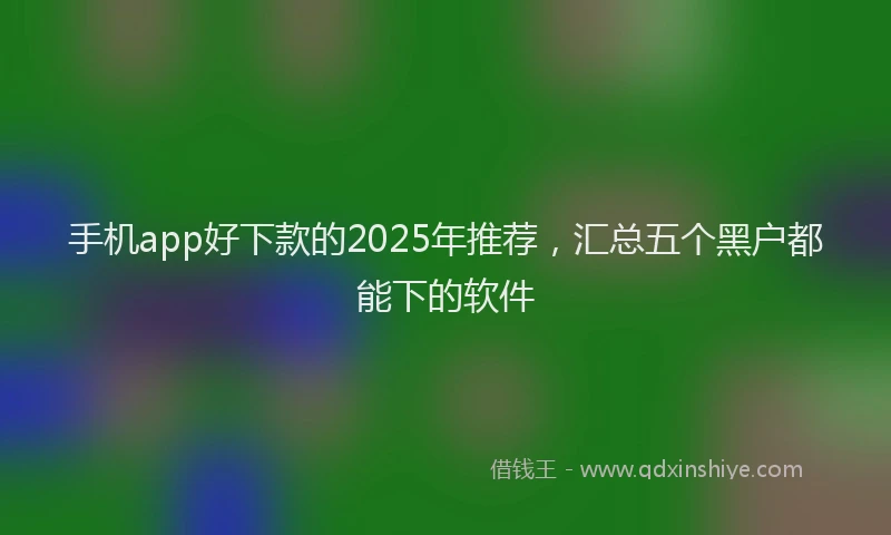 手机app好下款的2025年推荐，汇总五个黑户都能下的软件