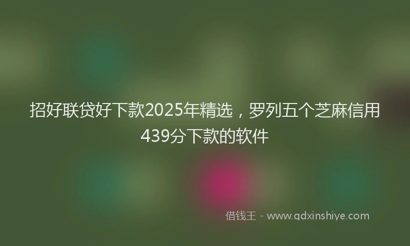 招好联贷好下款2025年精选，罗列五个芝麻信用439分下款的软件