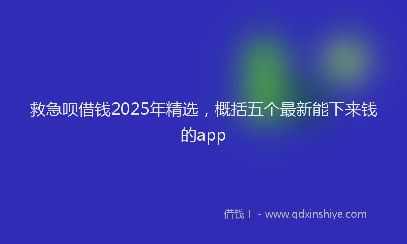 救急呗借钱2025年精选，概括五个最新能下来钱的app