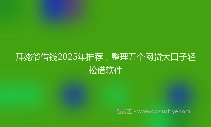 拜姥爷借钱2025年推荐，整理五个网贷大口子轻松借软件