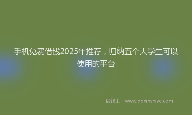 手机免费借钱2025年推荐，归纳五个大学生可以使用的平台