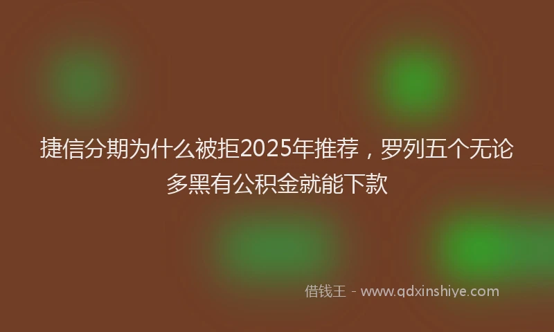 捷信分期为什么被拒2025年推荐，罗列五个无论多黑有公积金就能下款
