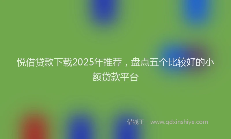 悦借贷款下载2025年推荐，盘点五个比较好的小额贷款平台