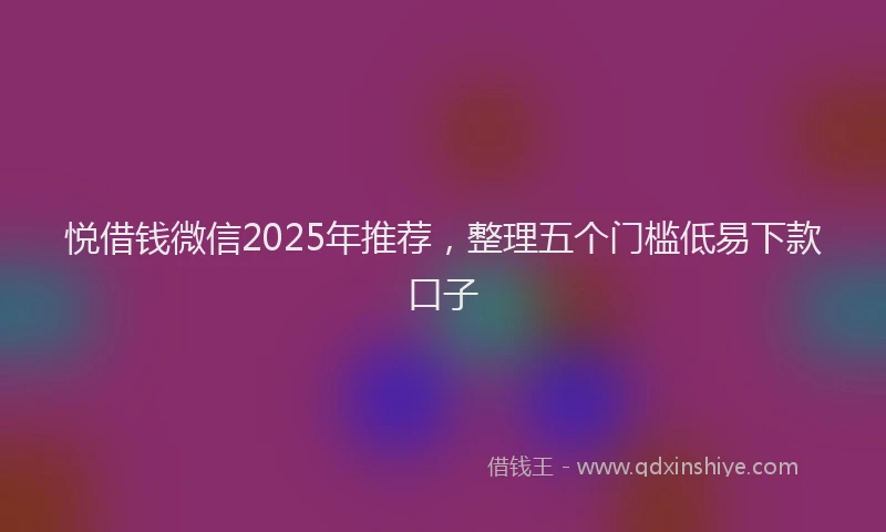 悦借钱微信2025年推荐，整理五个门槛低易下款口子