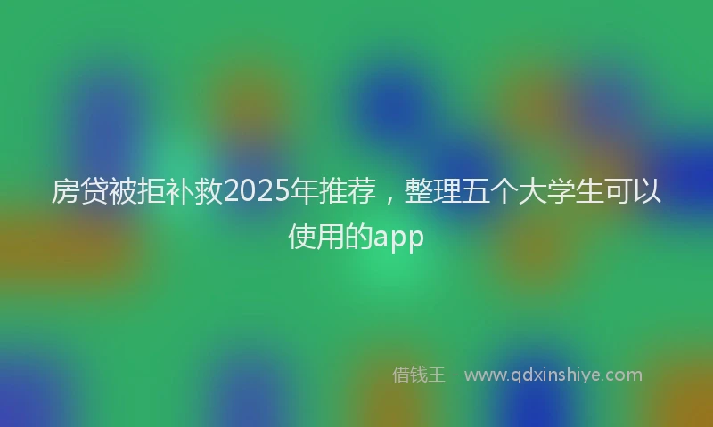 房贷被拒补救2025年推荐，整理五个大学生可以使用的app