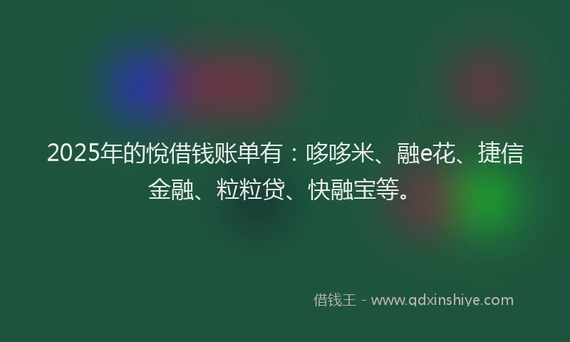 2025年的悅借钱账单有：哆哆米、融e花、捷信金融、粒粒贷、快融宝等。
