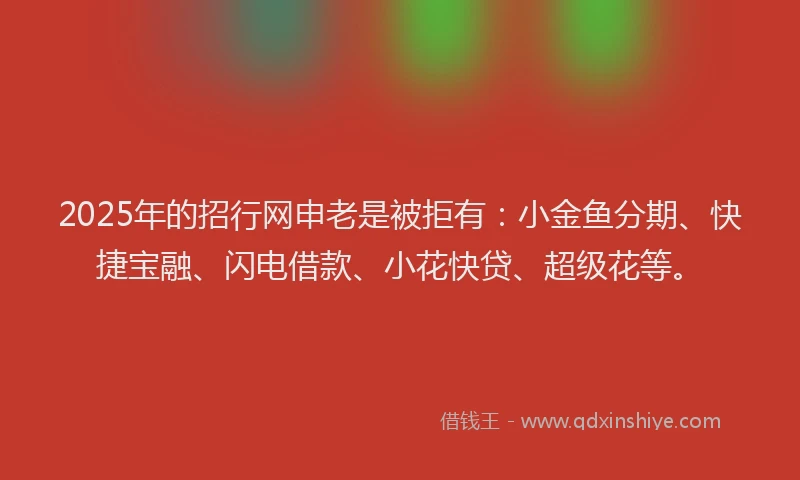 2025年的招行网申老是被拒有：小金鱼分期、快捷宝融、闪电借款、小花快贷、超级花等。