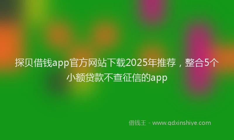 探贝借钱app官方网站下载2025年推荐，整合5个小额贷款不查征信的app