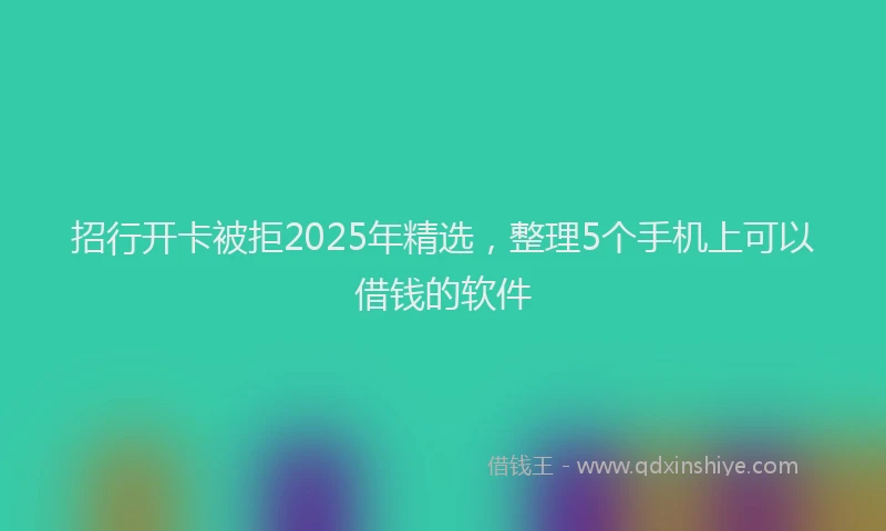 招行开卡被拒2025年精选，整理5个手机上可以借钱的软件