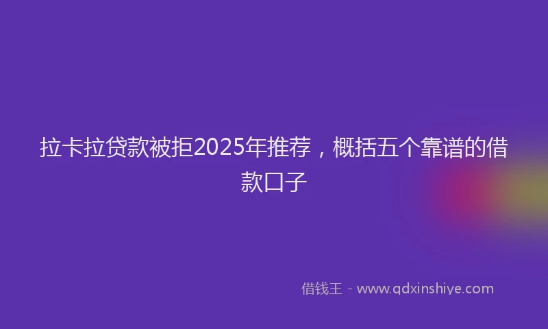 拉卡拉贷款被拒2025年推荐，概括五个靠谱的借款口子