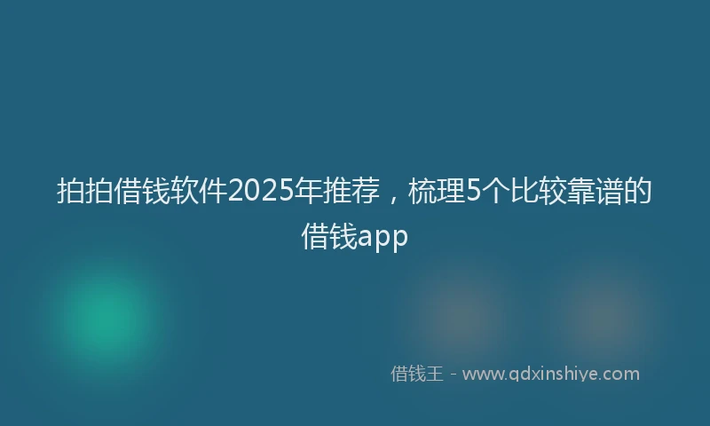 拍拍借钱软件2025年推荐，梳理5个比较靠谱的借钱app
