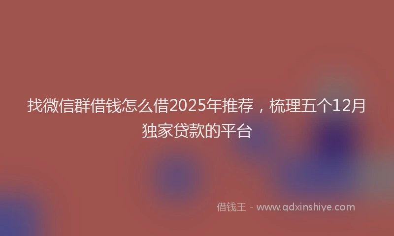 找微信群借钱怎么借2025年推荐，梳理五个12月独家贷款的平台