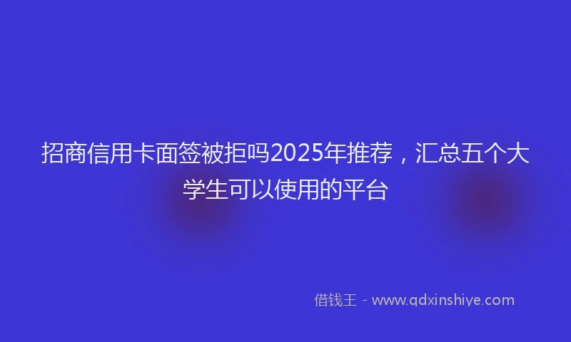 招商信用卡面签被拒吗2025年推荐，汇总五个大学生可以使用的平台